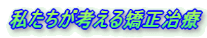 私たちが考える矯正治療