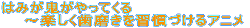 はみが鬼がやってくる 〜楽しく歯磨きを習慣づけるアニメ